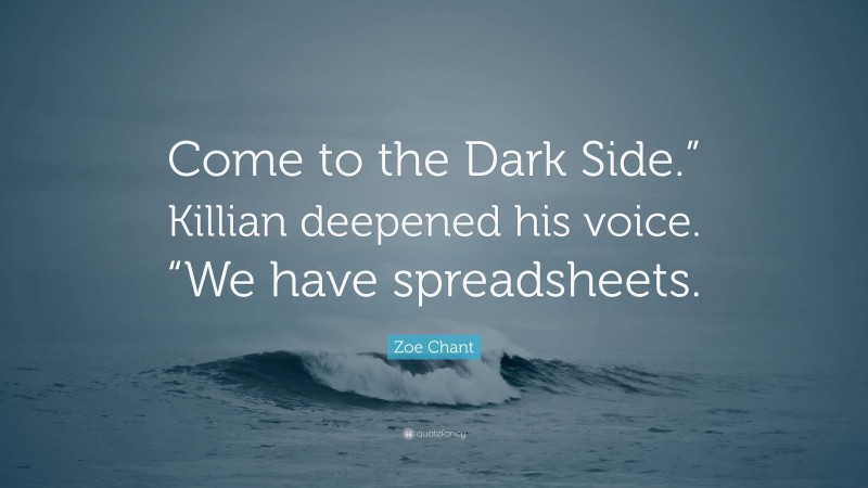 Zoe Chant Quote: “Come to the Dark Side.” Killian deepened his voice. “We have spreadsheets.”