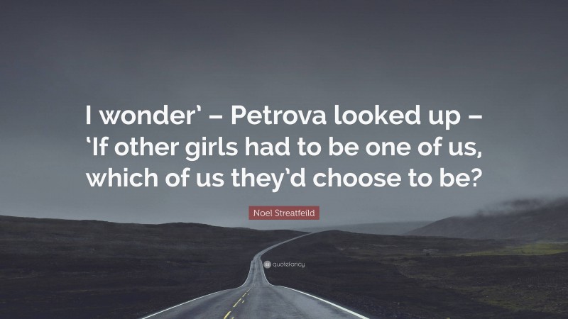 Noel Streatfeild Quote: “I wonder’ – Petrova looked up – ‘If other girls had to be one of us, which of us they’d choose to be?”