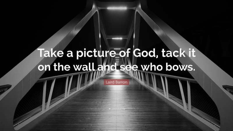 Laird Barron Quote: “Take a picture of God, tack it on the wall and see who bows.”
