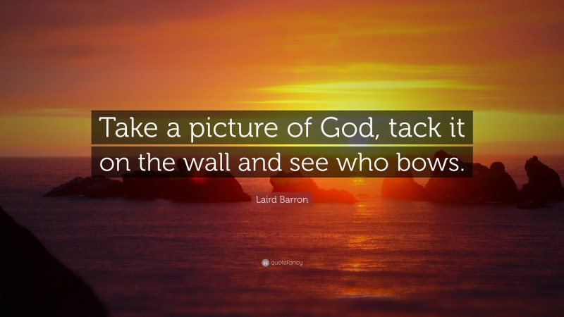 Laird Barron Quote: “Take a picture of God, tack it on the wall and see who bows.”