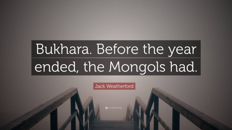 Jack Weatherford Quote: “Bukhara. Before the year ended, the Mongols had.”