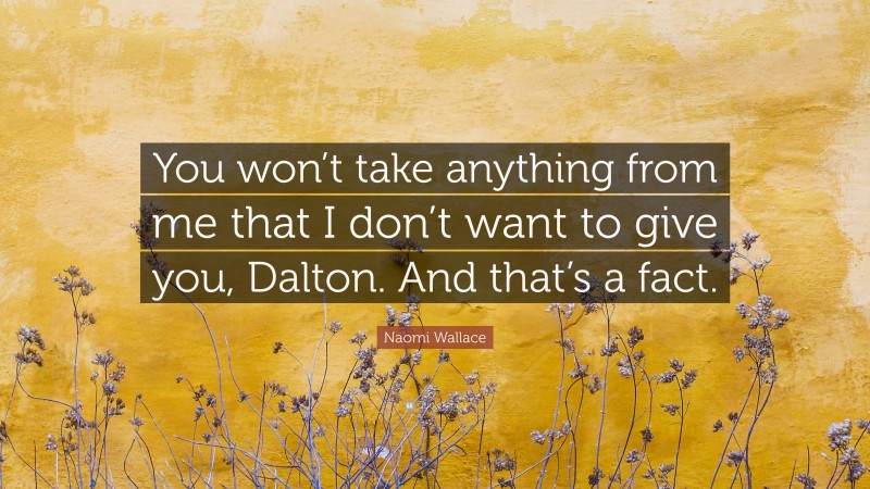 Naomi Wallace Quote: “You won’t take anything from me that I don’t want to give you, Dalton. And that’s a fact.”