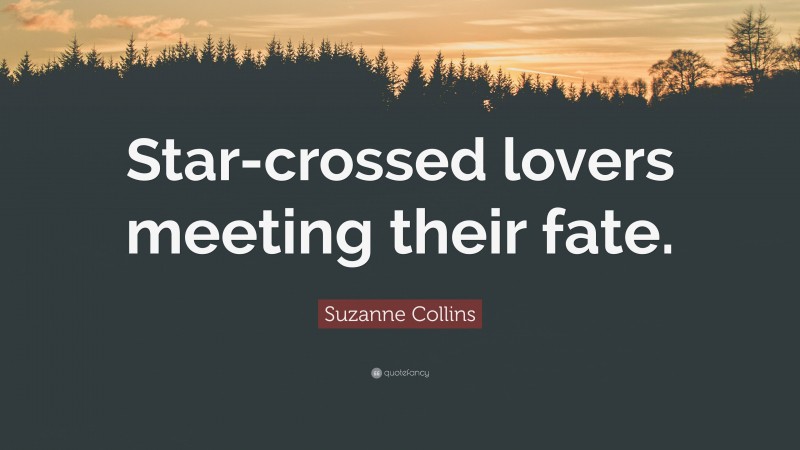 Suzanne Collins Quote: “Star-crossed lovers meeting their fate.”