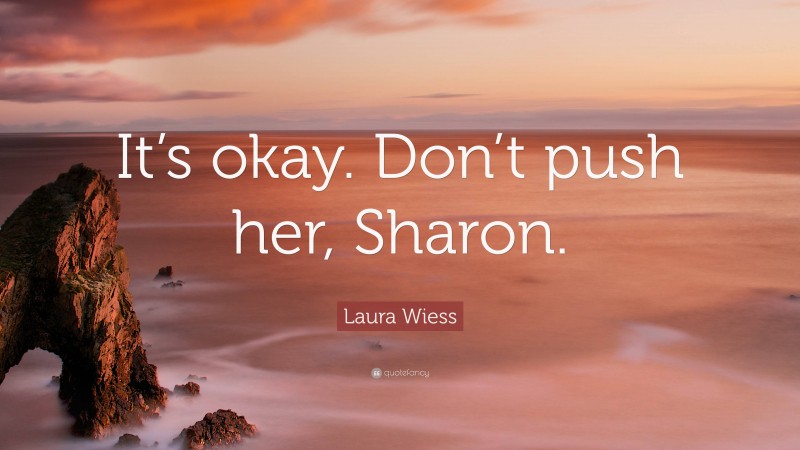 Laura Wiess Quote: “It’s okay. Don’t push her, Sharon.”