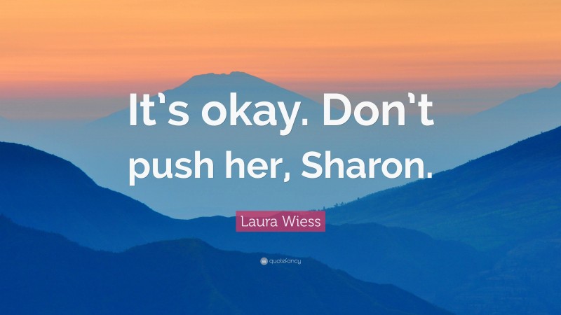 Laura Wiess Quote: “It’s okay. Don’t push her, Sharon.”