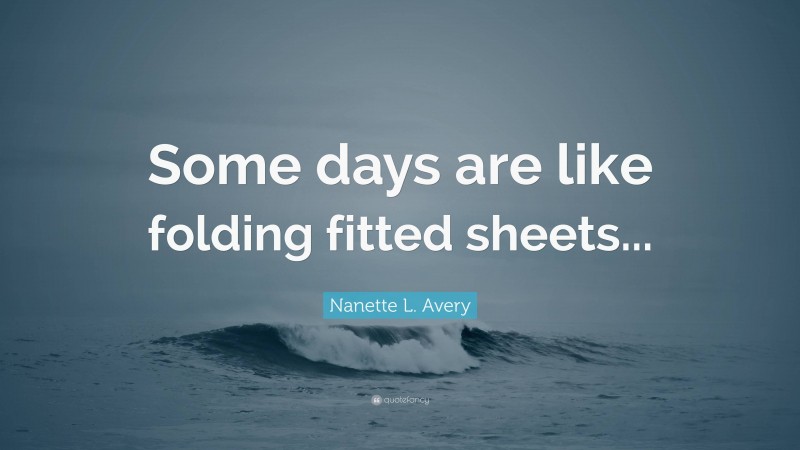 Nanette L. Avery Quote: “Some days are like folding fitted sheets...”