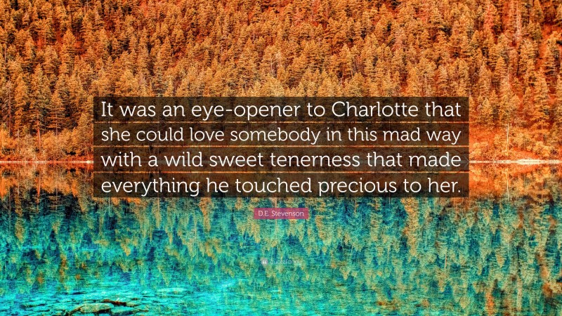 D.E. Stevenson Quote: “It was an eye-opener to Charlotte that she could love somebody in this mad way with a wild sweet tenerness that made everything he touched precious to her.”