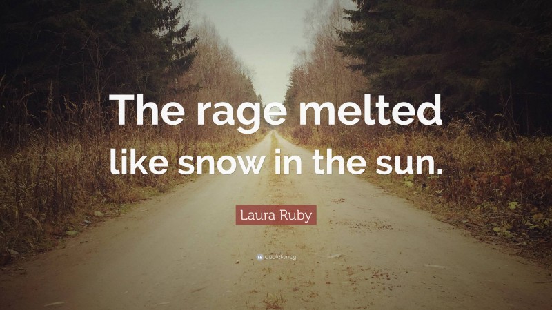Laura Ruby Quote: “The rage melted like snow in the sun.”