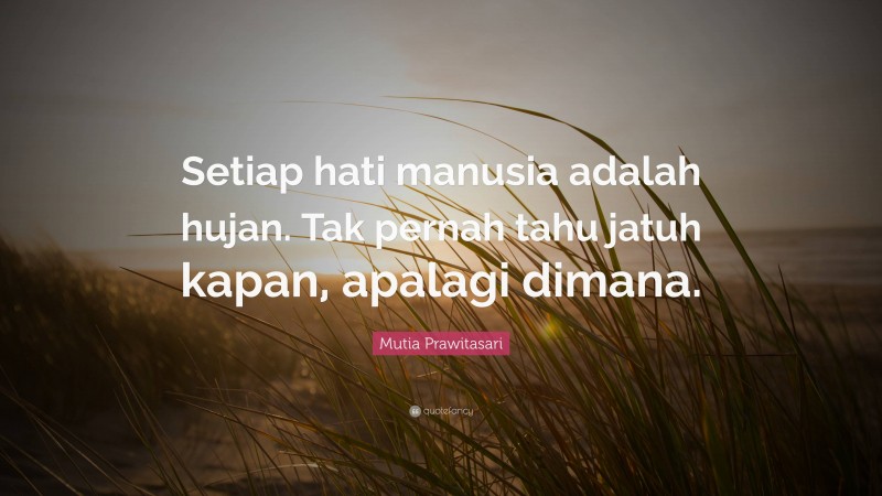 Mutia Prawitasari Quote: “Setiap hati manusia adalah hujan. Tak pernah tahu jatuh kapan, apalagi dimana.”