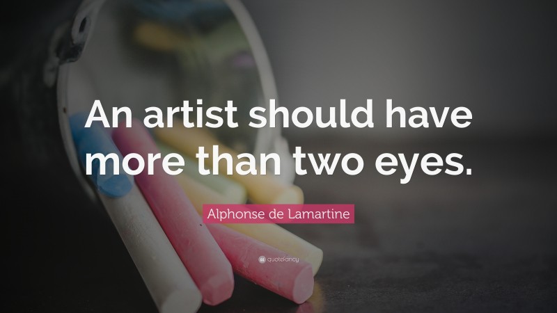 Alphonse de Lamartine Quote: “An artist should have more than two eyes.”