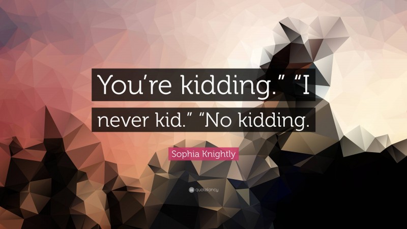 Sophia Knightly Quote: “You’re kidding.” “I never kid.” “No kidding.”