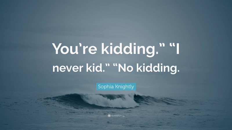 Sophia Knightly Quote: “You’re kidding.” “I never kid.” “No kidding.”