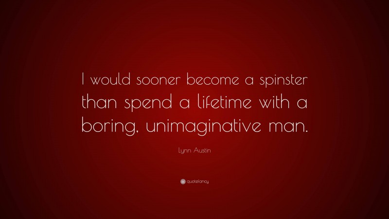 Lynn Austin Quote: “I would sooner become a spinster than spend a lifetime with a boring, unimaginative man.”