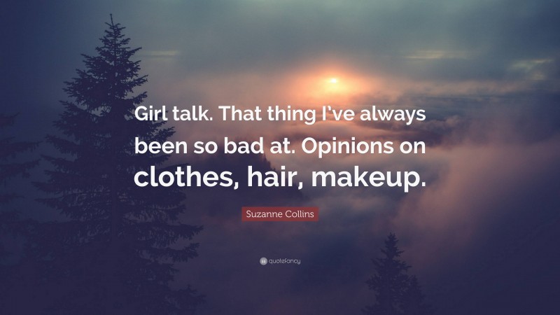 Suzanne Collins Quote: “Girl talk. That thing I’ve always been so bad at. Opinions on clothes, hair, makeup.”