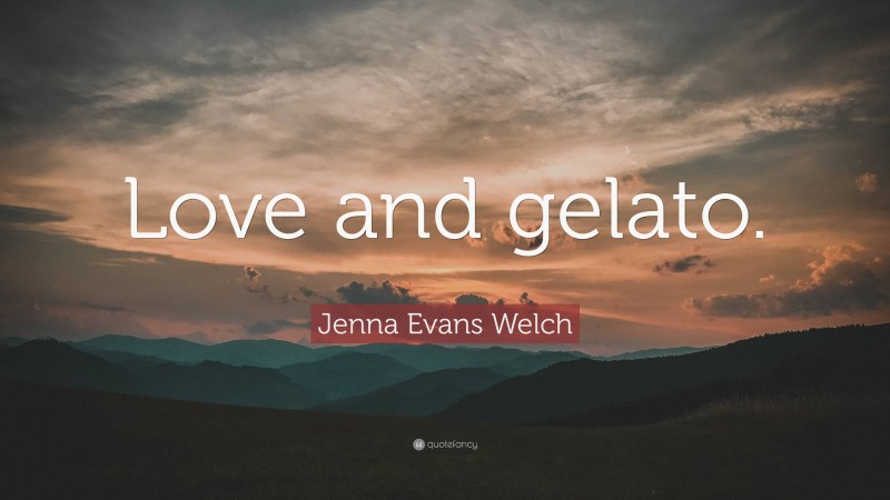 Jenna Evans Welch Quote: “Love and gelato.”