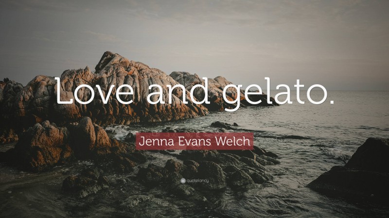 Jenna Evans Welch Quote: “Love and gelato.”