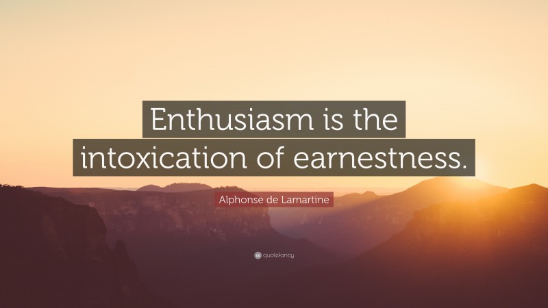 Alphonse de Lamartine Quote: “Enthusiasm is the intoxication of earnestness.”
