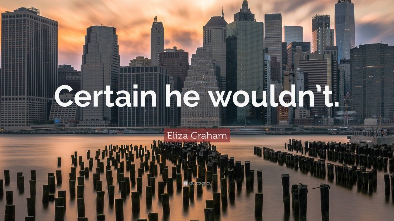 Eliza Graham Quote: “Certain he wouldn’t.”