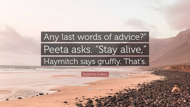 Suzanne Collins Quote: “Any last words of advice?” Peeta asks. “Stay alive,” Haymitch says gruffly. That’s.”