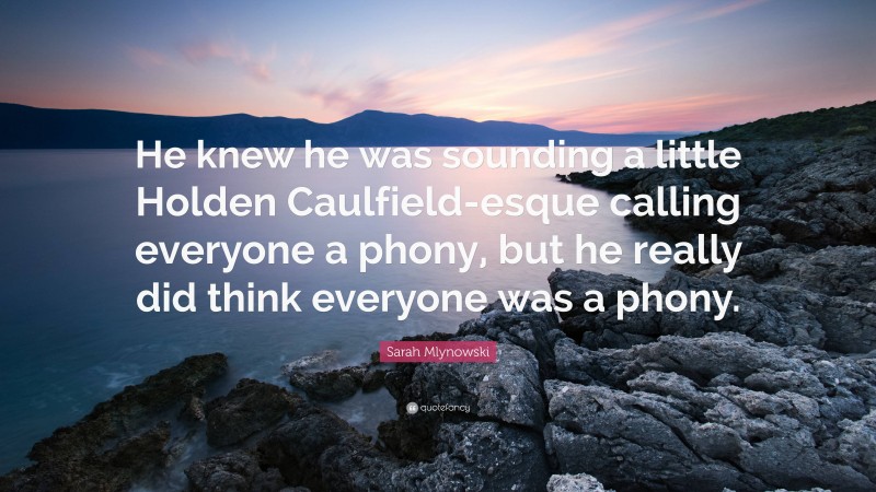 Sarah Mlynowski Quote: “He knew he was sounding a little Holden Caulfield-esque calling everyone a phony, but he really did think everyone was a phony.”