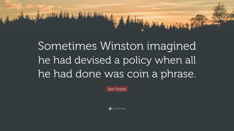 Ken Follett Quote: “Sometimes Winston imagined he had devised a policy when all he had done was coin a phrase.”