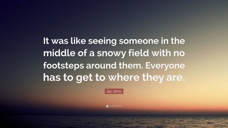 Jac Jemc Quote: “It was like seeing someone in the middle of a snowy field with no footsteps around them. Everyone has to get to where they are.”
