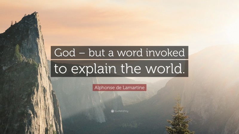 Alphonse de Lamartine Quote: “God – but a word invoked to explain the world.”