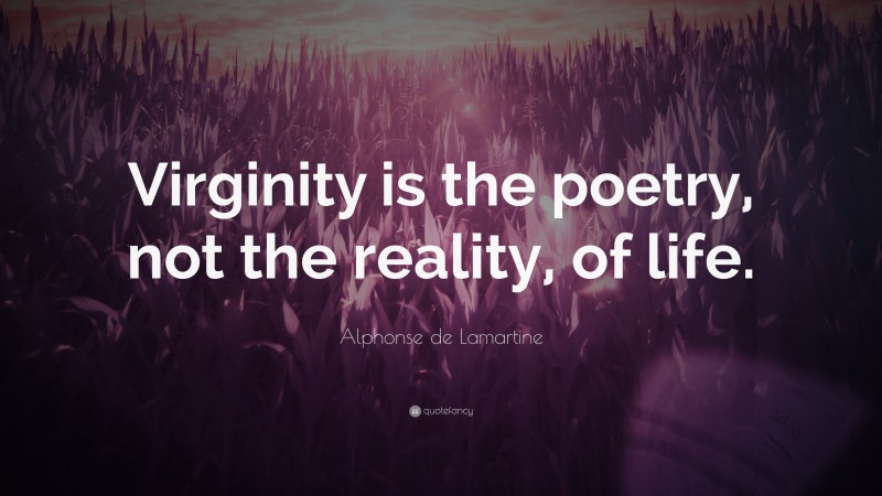 Alphonse de Lamartine Quote: “Virginity is the poetry, not the reality, of life.”
