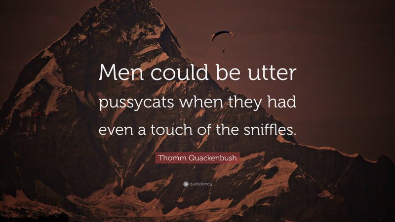 Thomm Quackenbush Quote: “Men could be utter pussycats when they had even a touch of the sniffles.”