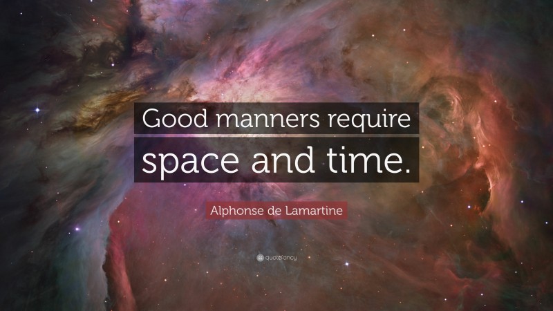 Alphonse de Lamartine Quote: “Good manners require space and time.”