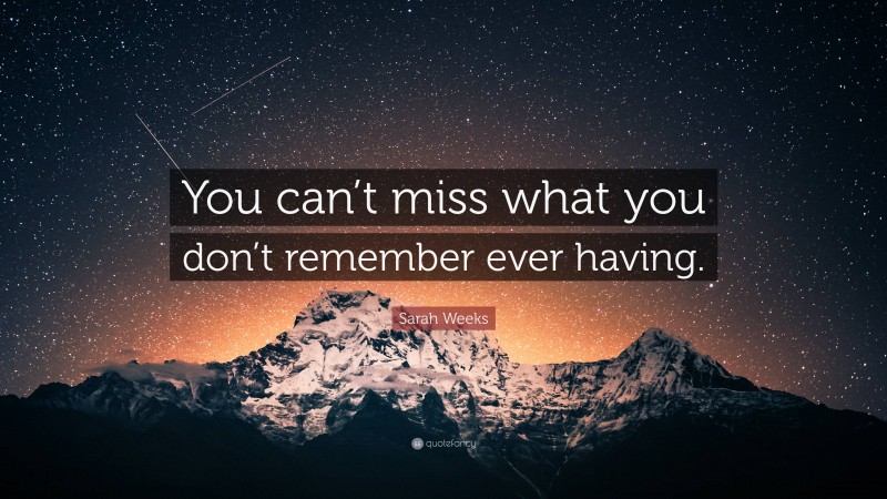 Sarah Weeks Quote: “You can’t miss what you don’t remember ever having.”