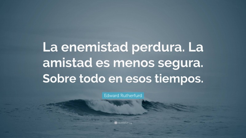 Edward Rutherfurd Quote: “La enemistad perdura. La amistad es menos segura. Sobre todo en esos tiempos.”