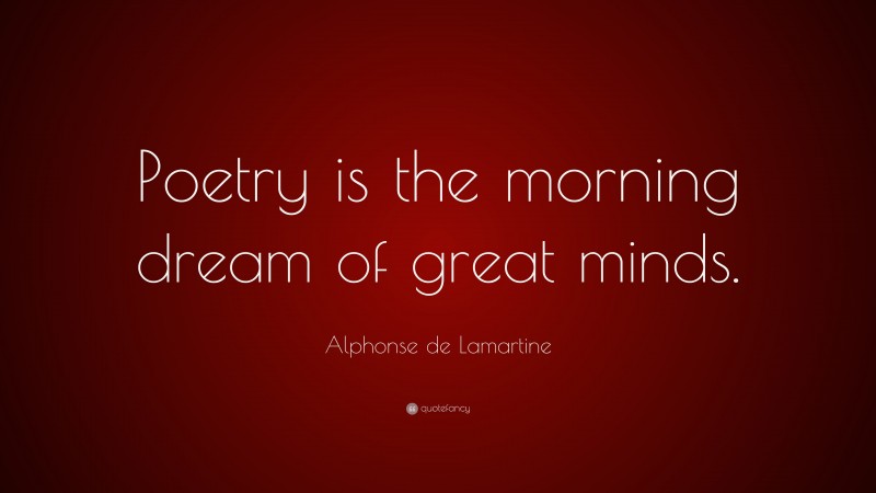 Alphonse de Lamartine Quote: “Poetry is the morning dream of great minds.”