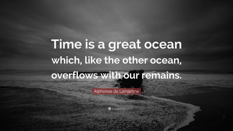 Alphonse de Lamartine Quote: “Time is a great ocean which, like the other ocean, overflows with our remains.”
