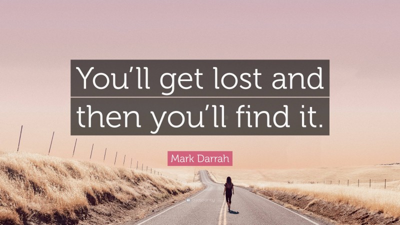 Mark Darrah Quote: “You’ll get lost and then you’ll find it.”