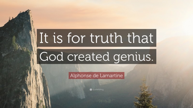 Alphonse de Lamartine Quote: “It is for truth that God created genius.”