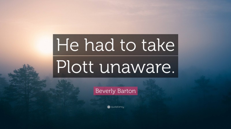 Beverly Barton Quote: “He had to take Plott unaware.”