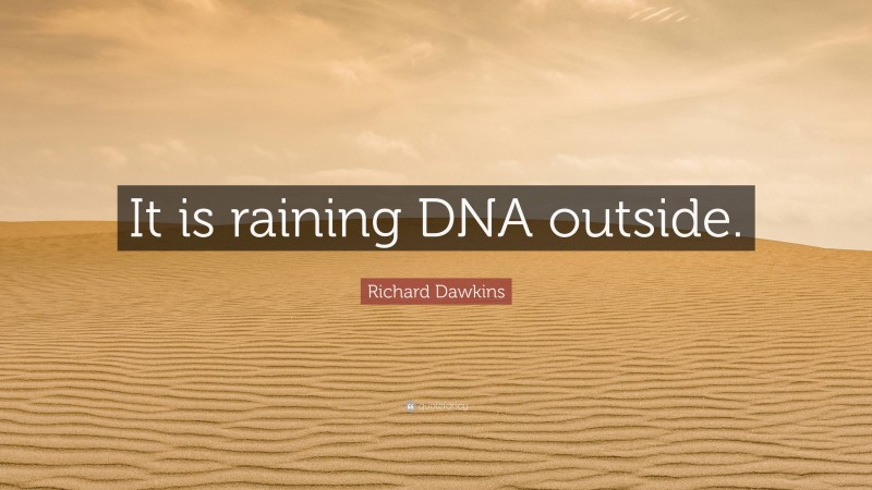 Richard Dawkins Quote: “It is raining DNA outside.”