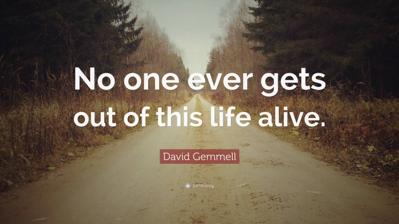 David Gemmell Quote: “No one ever gets out of this life alive.”