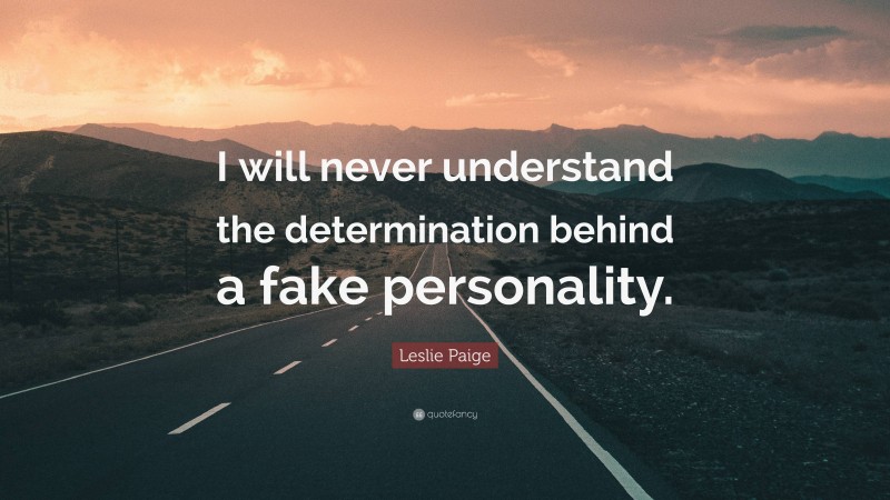 Leslie Paige Quote: “I will never understand the determination behind a fake personality.”