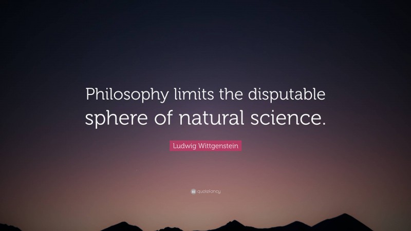 Ludwig Wittgenstein Quote: “Philosophy limits the disputable sphere of natural science.”