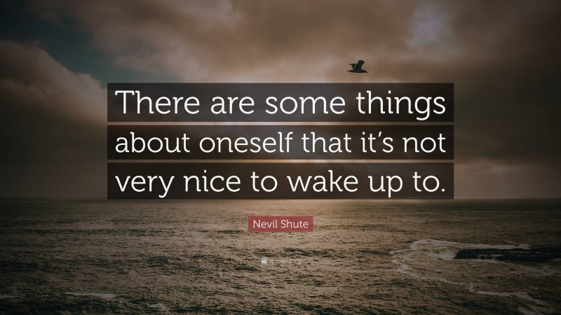 Nevil Shute Quote: “There are some things about oneself that it’s not very nice to wake up to.”