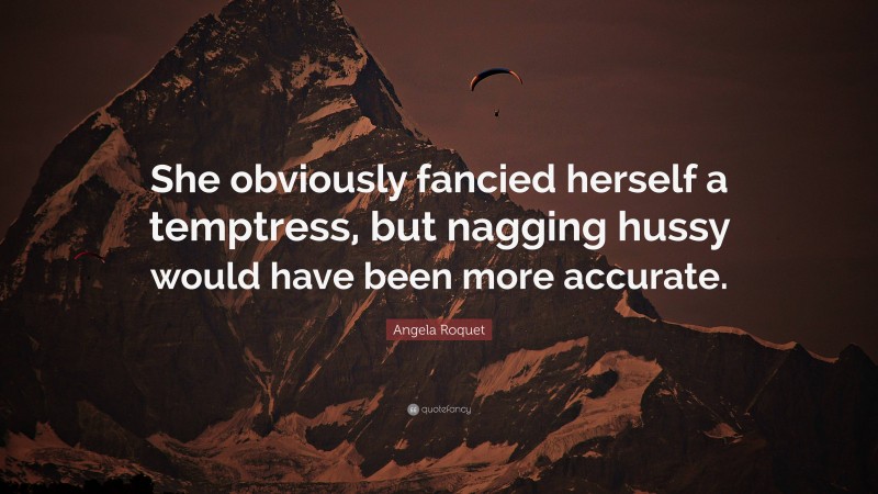Angela Roquet Quote: “She obviously fancied herself a temptress, but nagging hussy would have been more accurate.”