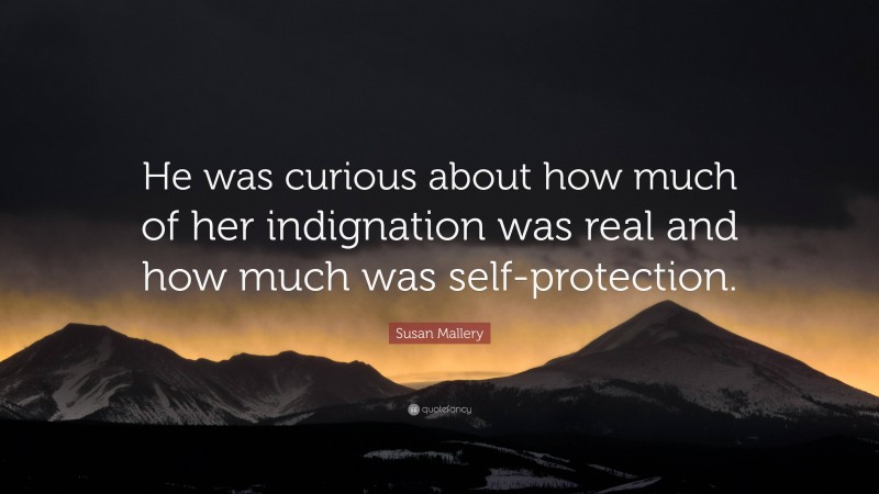 Susan Mallery Quote: “He was curious about how much of her indignation was real and how much was self-protection.”