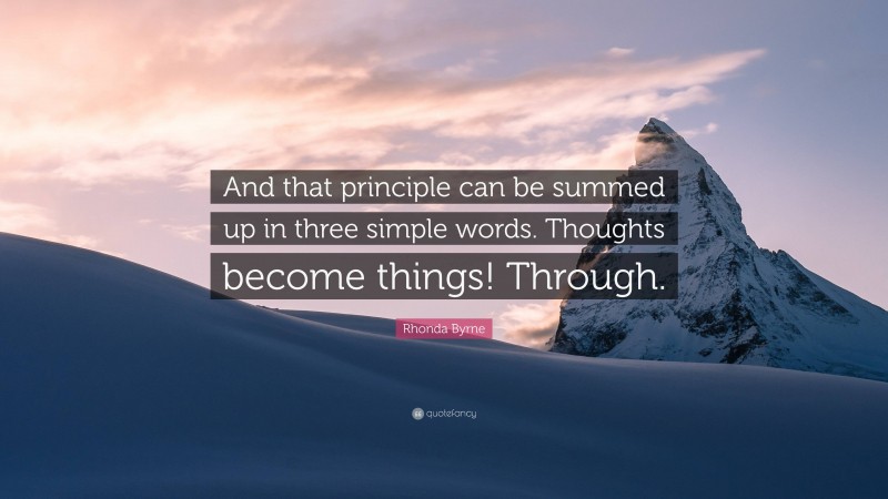 Rhonda Byrne Quote: “And that principle can be summed up in three simple words. Thoughts become things! Through.”