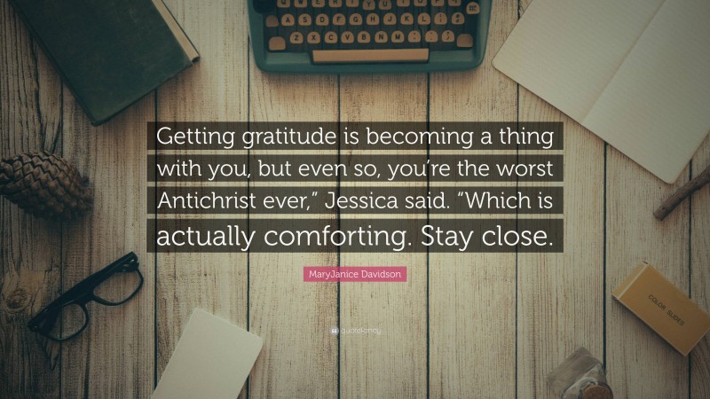 MaryJanice Davidson Quote: “Getting gratitude is becoming a thing with you, but even so, you’re the worst Antichrist ever,” Jessica said. “Which is actually comforting. Stay close.”