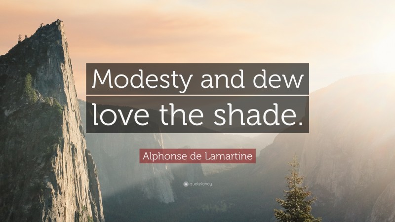 Alphonse de Lamartine Quote: “Modesty and dew love the shade.”