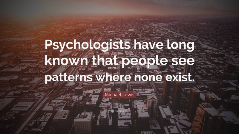 Michael Lewis Quote: “Psychologists have long known that people see patterns where none exist.”