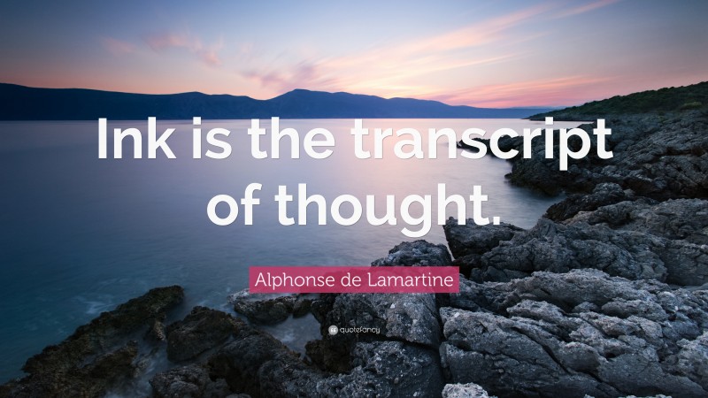 Alphonse de Lamartine Quote: “Ink is the transcript of thought.”