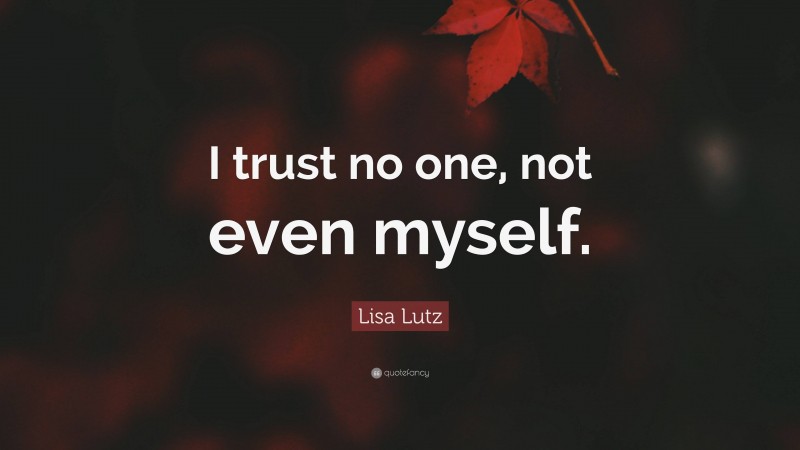 Lisa Lutz Quote: “I trust no one, not even myself.”